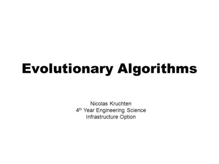 Evolutionary Algorithms Nicolas Kruchten 4 th Year Engineering Science Infrastructure Option.