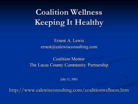 Coalition Wellness Keeping It Healthy Ernest A. Lewis Coalition Mentor The Lucas County Community Partnership July 12, 2005.
