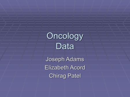 Oncology Data Joseph Adams Elizabeth Acord Chirag Patel.