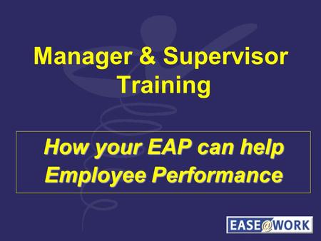 Manager & Supervisor Training How your EAP can help Employee Performance.