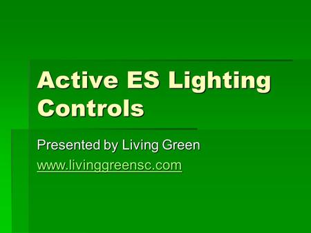 Active ES Lighting Controls Presented by Living Green www.livinggreensc.com.