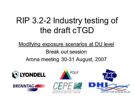 RIP 3.2-2 Industry testing of the draft cTGD Modifying exposure scenarios at DU level Break out session Arona meeting 30-31 August, 2007 FDLF.
