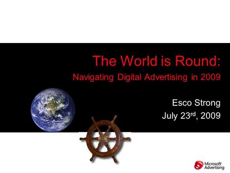 The World is Round: Navigating Digital Advertising in 2009 Esco Strong July 23 rd, 2009.
