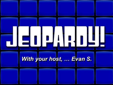© David A. Occhino Welcome to Jeopardy! With your host, … Evan S. With your host, … Evan S.
