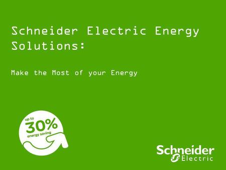 Schneider Electric Energy Solutions: Make the Most of your Energy