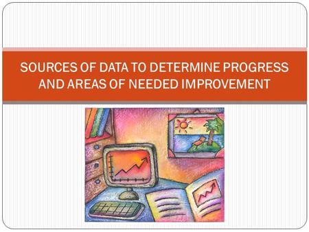 SOURCES OF DATA TO DETERMINE PROGRESS AND AREAS OF NEEDED IMPROVEMENT.