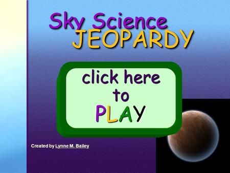 JEOPARDY Sky Science click here to PLAY Created by Lynne M. Bailey