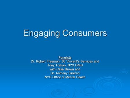 Engaging Consumers Panelists Dr. Robert Freeman, St. Vincents Services and Tony Trahan, NYS OMH with Celia Brown and Dr. Anthony Salerno NYS Office of.