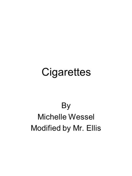 Cigarettes By Michelle Wessel Modified by Mr. Ellis.