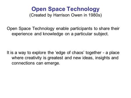 Open Space Technology (Created by Harrison Owen in 1980s) Open Space Technology enable participants to share their experience and knowledge on a particular.