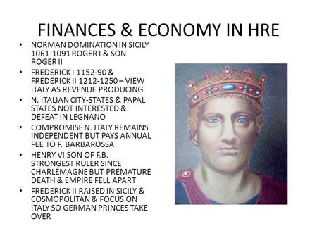 FINANCES & ECONOMY IN HRE NORMAN DOMINATION IN SICILY 1061-1091 ROGER I & SON ROGER II FREDERICK I 1152-90 & FREDERICK II 1212-1250 – VIEW ITALY AS REVENUE.