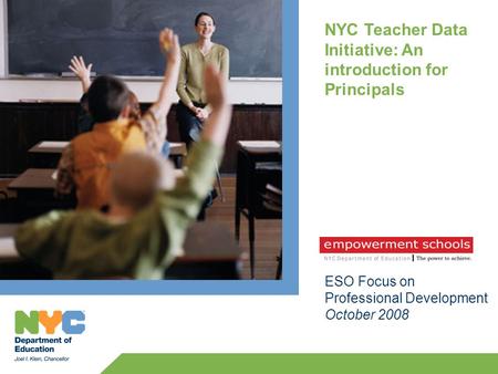 NYC Teacher Data Initiative: An introduction for Principals ESO Focus on Professional Development October 2008.