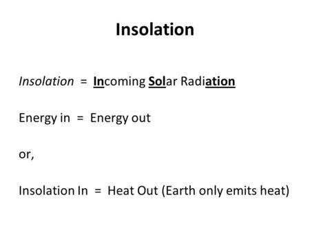 Insolation Insolation = Incoming Solar Radiation Energy in = Energy out or, Insolation In = Heat Out (Earth only emits heat)