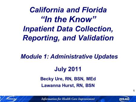 1 California and Florida In the Know Inpatient Data Collection, Reporting, and Validation Module 1: Administrative Updates July 2011 Becky Ure, RN, BSN,