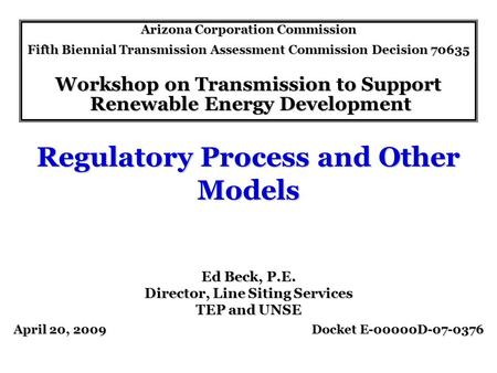 Regulatory Process and Other Models Arizona Corporation Commission Fifth Biennial Transmission Assessment Commission Decision 70635 Workshop on Transmission.