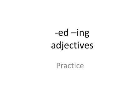 -ed –ing adjectives Practice.