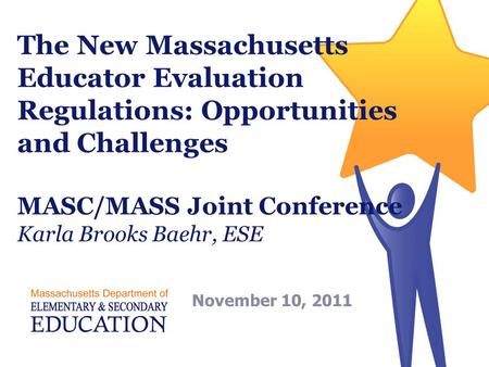 The New Massachusetts Educator Evaluation Regulations: Opportunities and Challenges MASC/MASS Joint Conference Karla Brooks Baehr, ESE November 10, 2011.