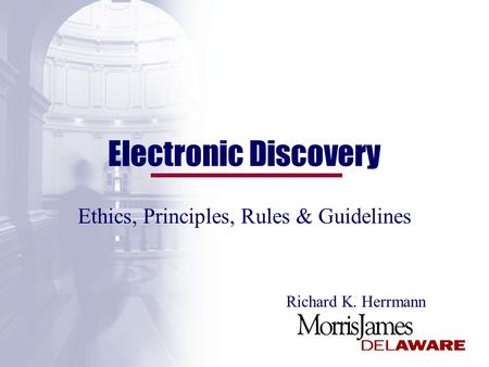 Electronic Discovery Ethics, Principles, Rules & Guidelines Richard K. Herrmann.