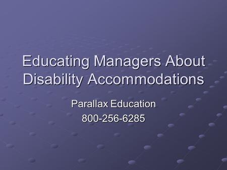 Educating Managers About Disability Accommodations Parallax Education 800-256-6285.