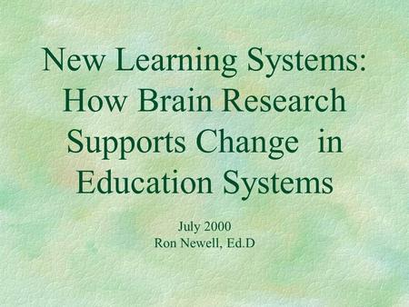 New Learning Systems: How Brain Research Supports Change in Education Systems July 2000 Ron Newell, Ed.D.
