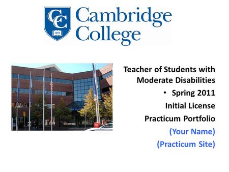 Teacher of Students with Moderate Disabilities Spring 2011 Initial License Practicum Portfolio (Your Name) (Practicum Site)