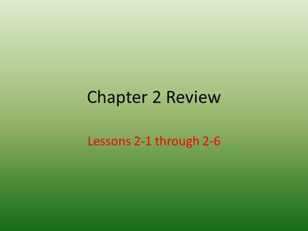 Chapter 2 Review Lessons 2-1 through 2-6.