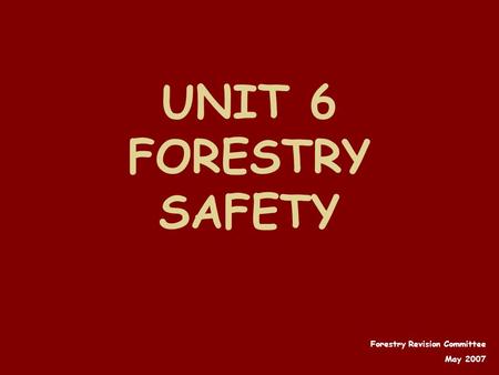 UNIT 6 FORESTRY SAFETY Forestry Revision Committee May 2007.
