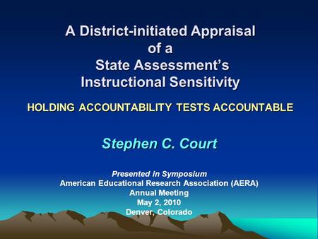 A District-initiated Appraisal of a State Assessments Instructional Sensitivity HOLDING ACCOUNTABILITY TESTS ACCOUNTABLE Stephen C. Court Presented in.