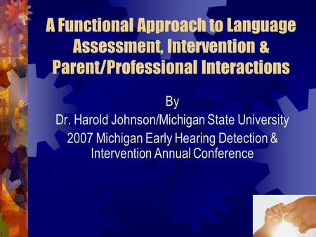 1 A Functional Approach to Language Assessment, Intervention & Parent/Professional Interactions By Dr. Harold Johnson/Michigan State University 2007 Michigan.