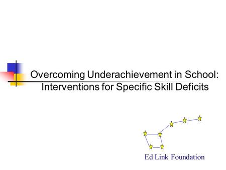 Overcoming Underachievement in School: Interventions for Specific Skill Deficits Ed Link Foundation.