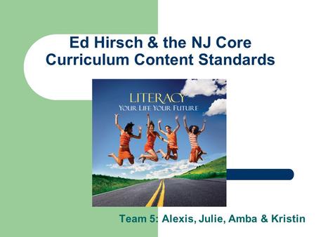 Ed Hirsch & the NJ Core Curriculum Content Standards Team 5: Alexis, Julie, Amba & Kristin.