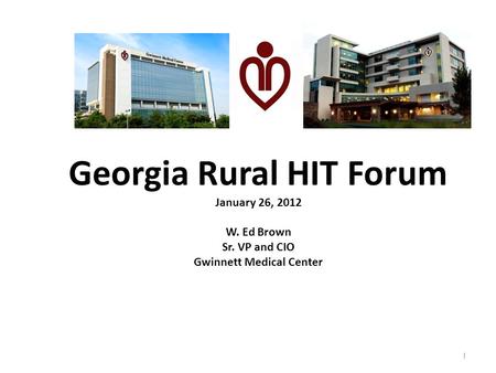 Georgia Rural HIT Forum January 26, 2012 W. Ed Brown Sr. VP and CIO Gwinnett Medical Center 1.