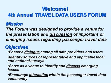 Welcome! 4th Annual TRAVEL DATA USERS FORUM 4th Annual TRAVEL DATA USERS FORUM Foster a dialogue among all data providers and users Identify sources of.