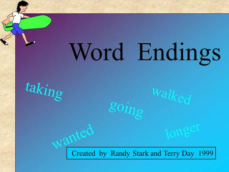 Word Endings Created by Randy Stark and Terry Day 1999 wanted going longer walked taking.