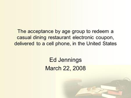 The acceptance by age group to redeem a casual dining restaurant electronic coupon, delivered to a cell phone, in the United States Ed Jennings March 22,