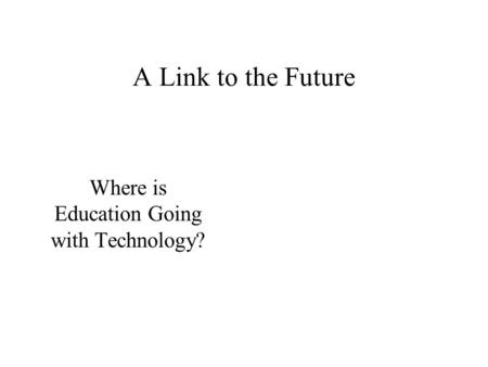 A Link to the Future Where is Education Going with Technology?