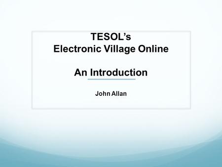 TESOLs Electronic Village Online An Introduction John Allan.