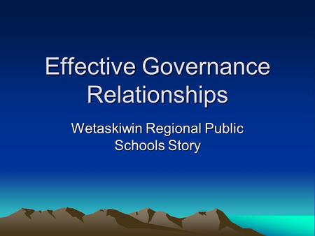 Effective Governance Relationships Wetaskiwin Regional Public Schools Story.