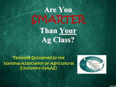 Are You Than Your Ag Class? Are You SMARTER Than Your Ag Class? Template Sponsored by the National Association of Agricultural Educators (NAAE)