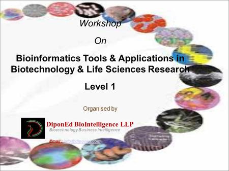 Workshop On Bioinformatics Tools & Applications in Biotechnology & Life Sciences Research Level 1 Organised by DiponEd BioIntelligence LLP Biotechnology.