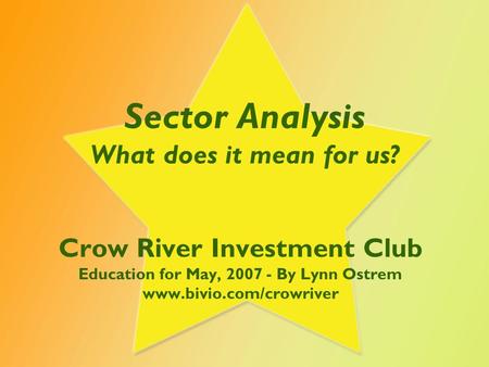 Sector Analysis What does it mean for us? Crow River Investment Club Education for May, 2007 - By Lynn Ostrem www.bivio.com/crowriver.