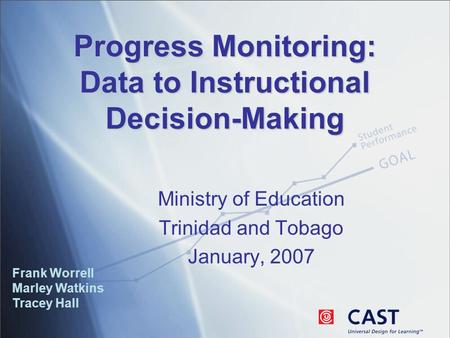 Progress Monitoring: Data to Instructional Decision-Making Frank Worrell Marley Watkins Tracey Hall Ministry of Education Trinidad and Tobago January,