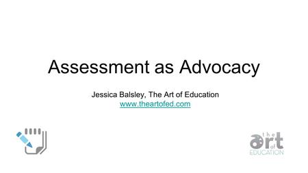Assessment as Advocacy Jessica Balsley, The Art of Education www.theartofed.com.