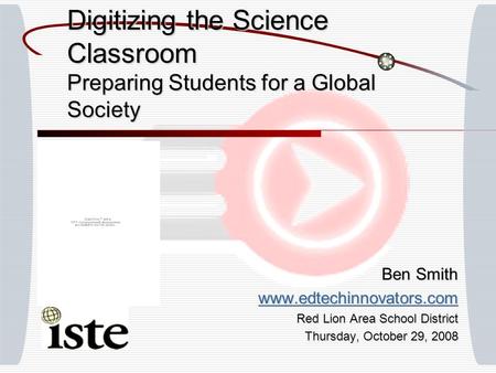 Digitizing the Science Classroom Preparing Students for a Global Society Ben Smith www.edtechinnovators.com Red Lion Area School District Thursday, October.