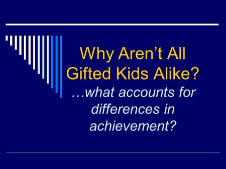 Why Arent All Gifted Kids Alike? …what accounts for differences in achievement?