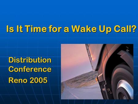 1 Is It Time for a Wake Up Call? Distribution Conference Reno 2005.