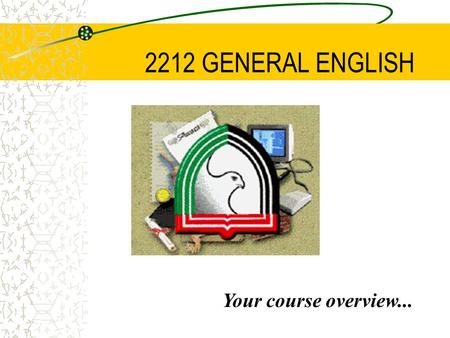 2212 GENERAL ENGLISH Your course overview... SEMESTER FOUR COURSE OVERVIEW This course will develop the English language skills required to perform a.