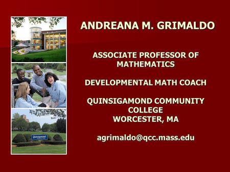ANDREANA M. GRIMALDO ASSOCIATE PROFESSOR OF MATHEMATICS DEVELOPMENTAL MATH COACH QUINSIGAMOND COMMUNITY COLLEGE WORCESTER, MA agrimaldo@qcc.mass.edu.