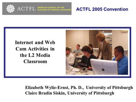 Internet and Web Cam Activities in the L2 Media Classroom Elizabeth Wylie-Ernst, Ph. D., University of Pittsburgh Claire Bradin Siskin, University of Pittsburgh.