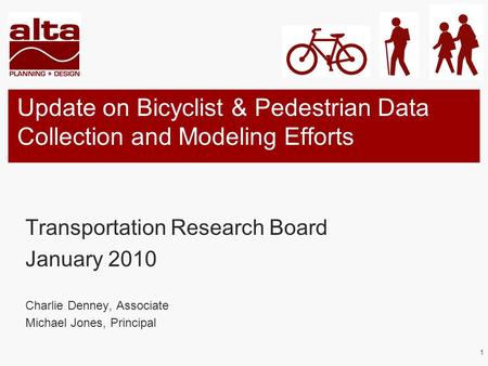 1 Update on Bicyclist & Pedestrian Data Collection and Modeling Efforts Transportation Research Board January 2010 Charlie Denney, Associate Michael Jones,
